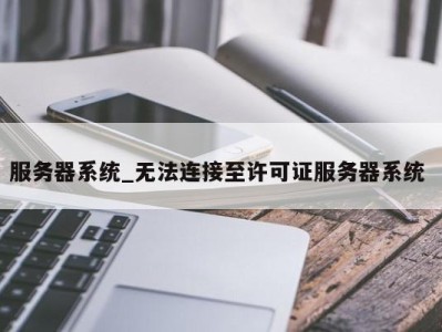 苏州服务器系统_无法连接至许可证服务器系统 