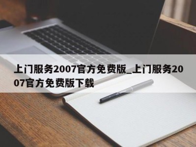 苏州上门服务2007官方免费版_上门服务2007官方免费版下载 