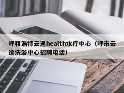 苏州呼和浩特云逸health水疗中心（呼市云逸洗浴中心招聘电话）