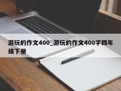 苏州游玩的作文400_游玩的作文400字四年级下册 