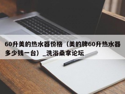 苏州60升美的热水器价格（美的牌60升热水器多少钱一台）_洗浴桑拿论坛