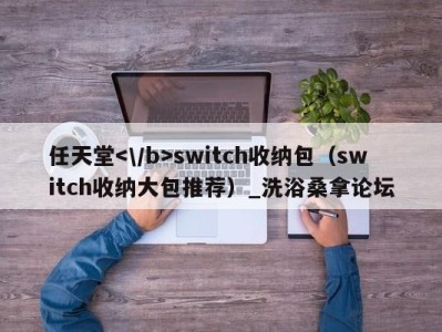 苏州任天堂switch收纳包（switch收纳大包推荐）_洗浴桑拿论坛