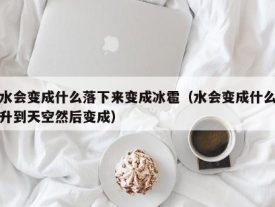 苏州水会变成什么落下来变成冰雹（水会变成什么升到天空然后变成）