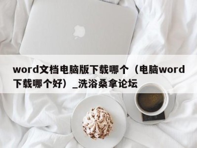 苏州word文档电脑版下载哪个（电脑word下载哪个好）_洗浴桑拿论坛