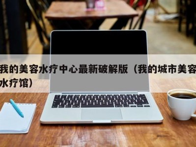 苏州我的美容水疗中心最新破解版（我的城市美容水疗馆）