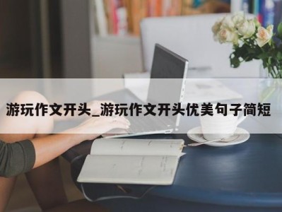 苏州游玩作文开头_游玩作文开头优美句子简短 