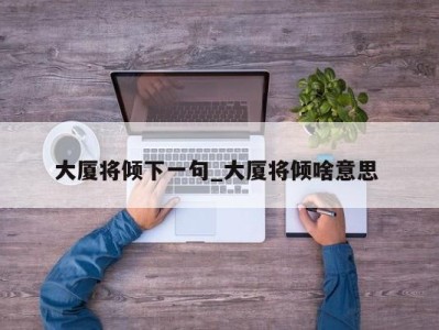 苏州大厦将倾下一句_大厦将倾啥意思 