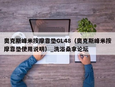 苏州奥克斯峰米按摩靠垫GL48（奥克斯峰米按摩靠垫使用说明）_洗浴桑拿论坛