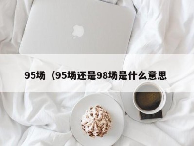 苏州95场（95场还是98场是什么意思 