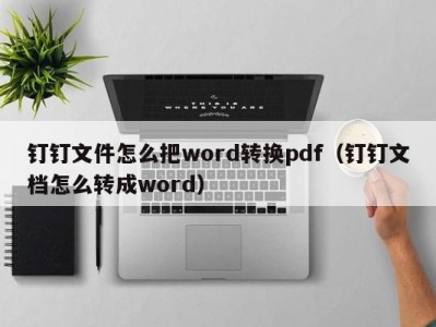 苏州钉钉文件怎么把word转换pdf（钉钉文档怎么转成word）