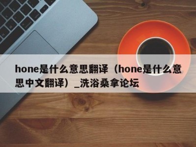 苏州hone是什么意思翻译（hone是什么意思中文翻译）_洗浴桑拿论坛