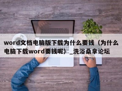 苏州word文档电脑版下载为什么要钱（为什么电脑下载word要钱呢）_洗浴桑拿论坛