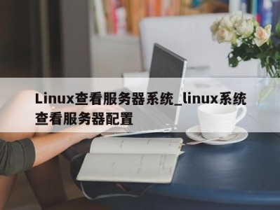 苏州Linux查看服务器系统_linux系统查看服务器配置 