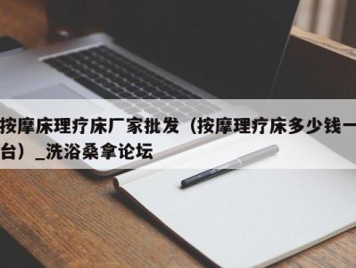 苏州按摩床理疗床厂家批发（按摩理疗床多少钱一台）_洗浴桑拿论坛