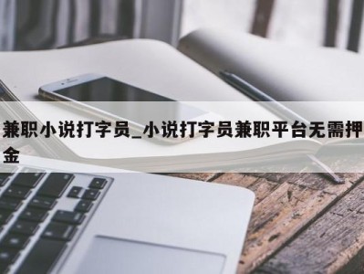 苏州兼职小说打字员_小说打字员兼职平台无需押金 