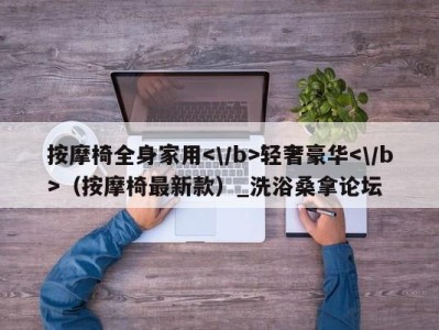 苏州按摩椅全身家用轻奢豪华（按摩椅最新款）_洗浴桑拿论坛